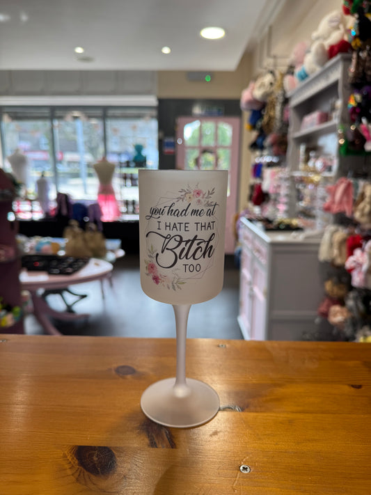 You Had me at I Hate that’s Bitch, Wine Goblet Glass