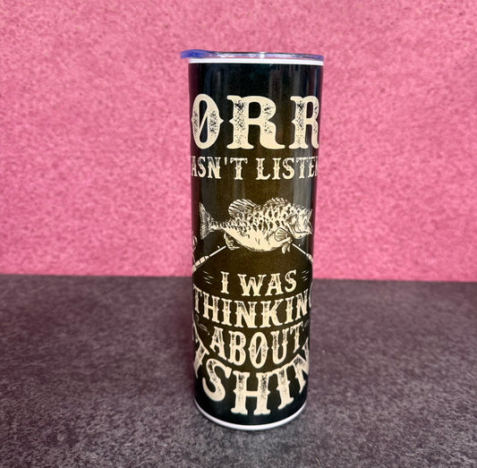 Sorry I wasn’t Listening, I was Thinking about Fishing, 20oz Tumbler, Insulated, Stainless Steel, Hot & Cold use